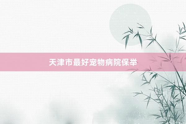 天津市最好宠物病院保举
